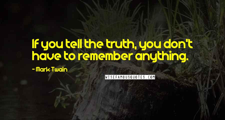 Mark Twain Quotes: If you tell the truth, you don't have to remember anything.