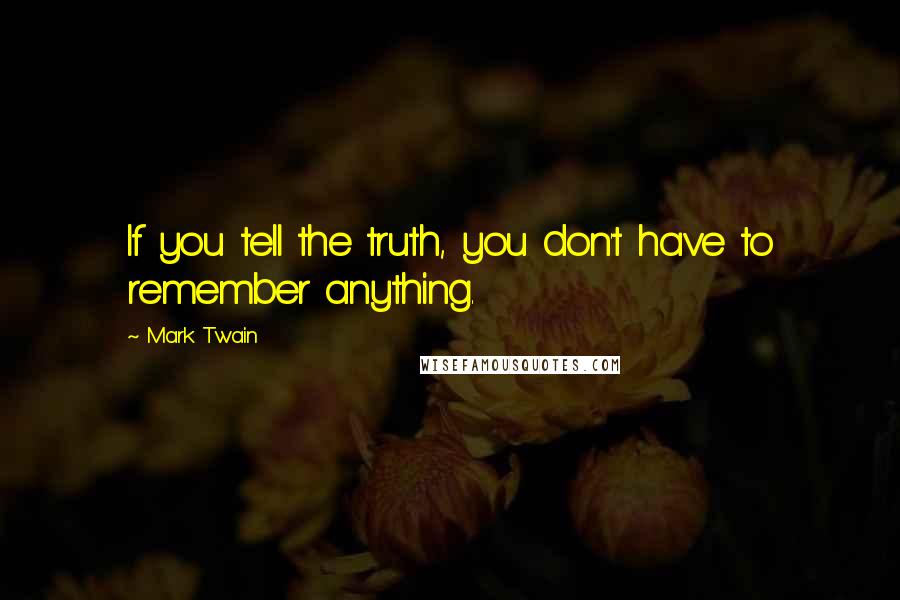 Mark Twain Quotes: If you tell the truth, you don't have to remember anything.