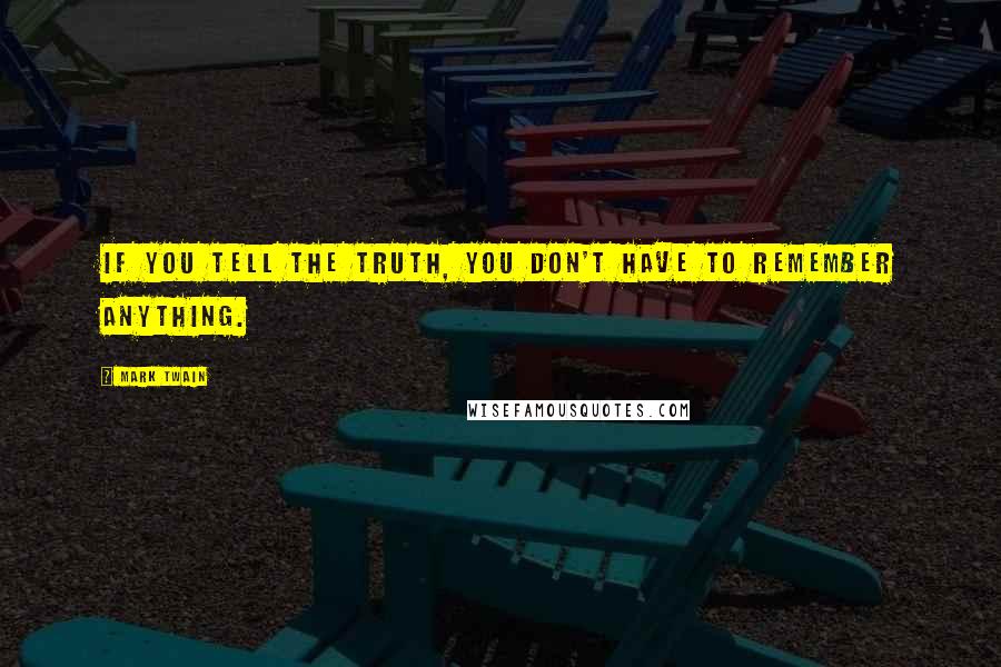 Mark Twain Quotes: If you tell the truth, you don't have to remember anything.