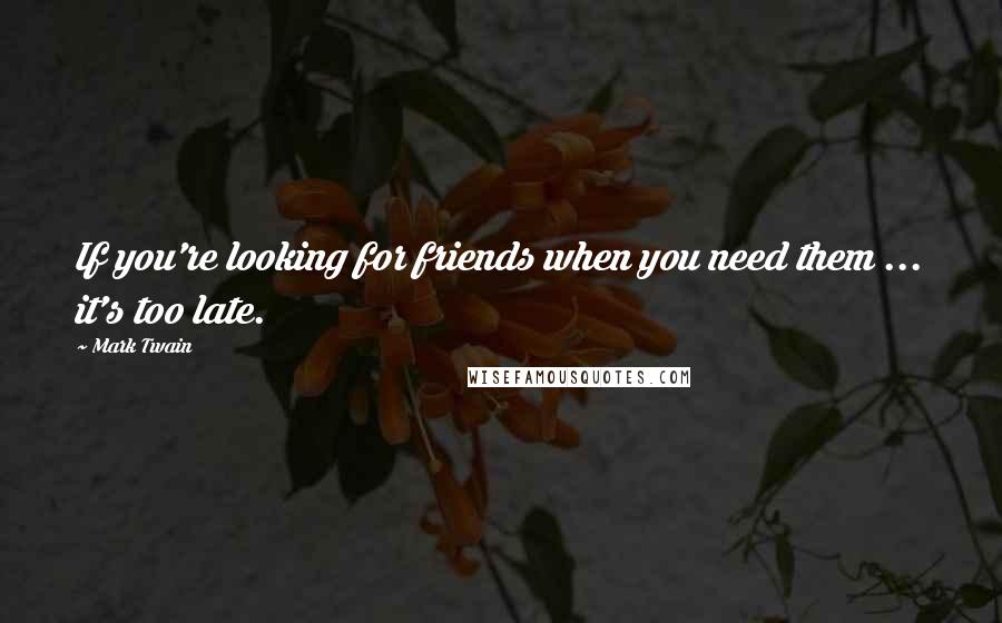 Mark Twain Quotes: If you're looking for friends when you need them ... it's too late.