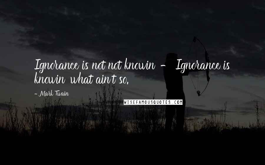 Mark Twain Quotes: Ignorance is not not knowin' - Ignorance is knowin' what ain't so.