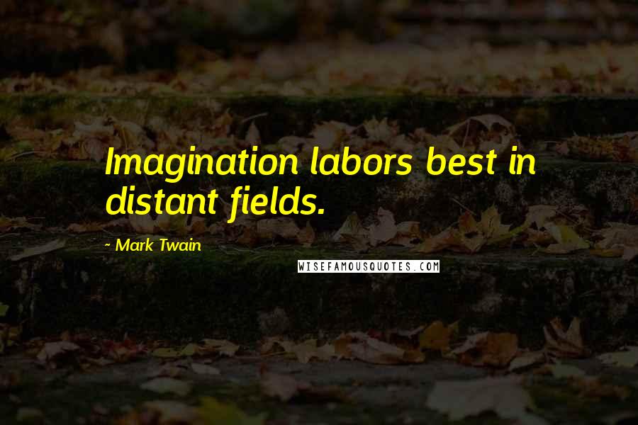 Mark Twain Quotes: Imagination labors best in distant fields.