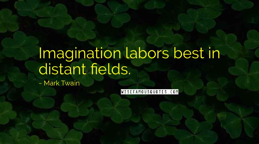 Mark Twain Quotes: Imagination labors best in distant fields.