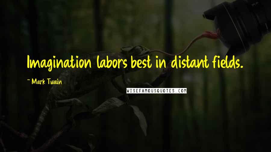 Mark Twain Quotes: Imagination labors best in distant fields.
