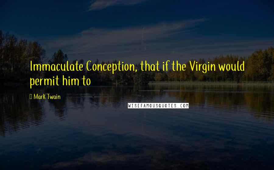 Mark Twain Quotes: Immaculate Conception, that if the Virgin would permit him to