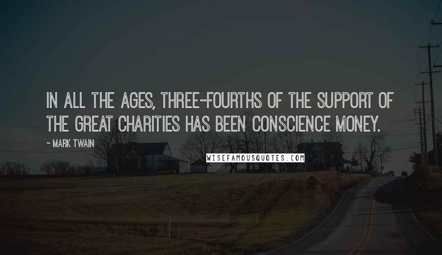 Mark Twain Quotes: In all the ages, three-fourths of the support of the great charities has been conscience money.