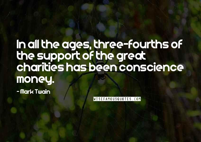 Mark Twain Quotes: In all the ages, three-fourths of the support of the great charities has been conscience money.