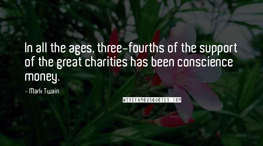 Mark Twain Quotes: In all the ages, three-fourths of the support of the great charities has been conscience money.