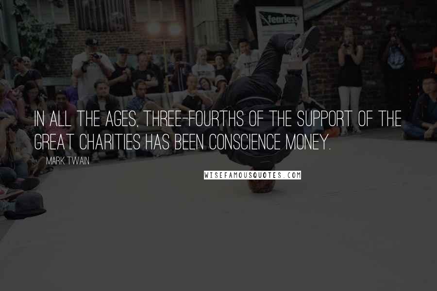 Mark Twain Quotes: In all the ages, three-fourths of the support of the great charities has been conscience money.