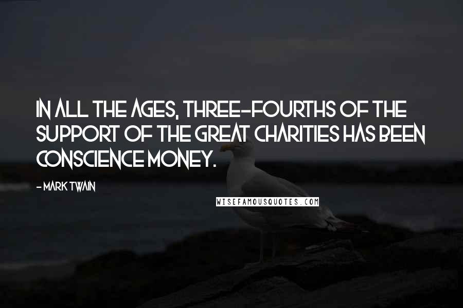 Mark Twain Quotes: In all the ages, three-fourths of the support of the great charities has been conscience money.