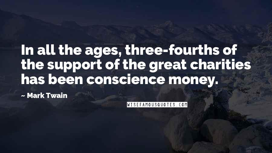 Mark Twain Quotes: In all the ages, three-fourths of the support of the great charities has been conscience money.