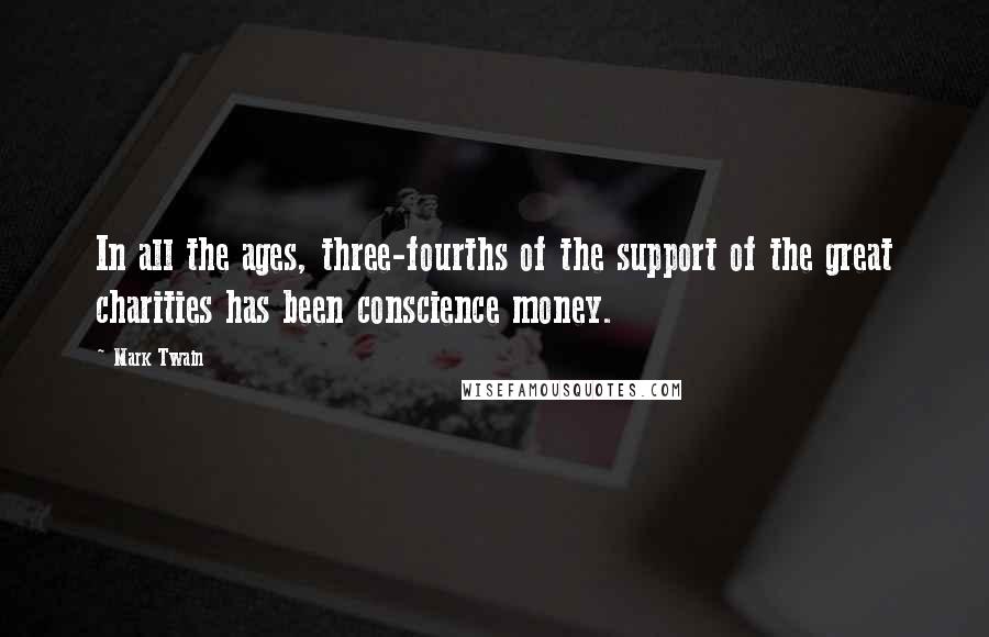 Mark Twain Quotes: In all the ages, three-fourths of the support of the great charities has been conscience money.