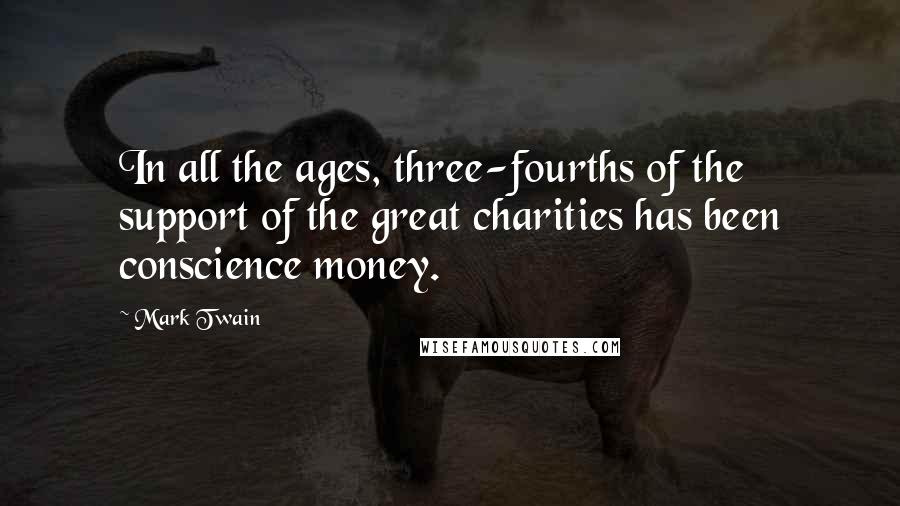 Mark Twain Quotes: In all the ages, three-fourths of the support of the great charities has been conscience money.