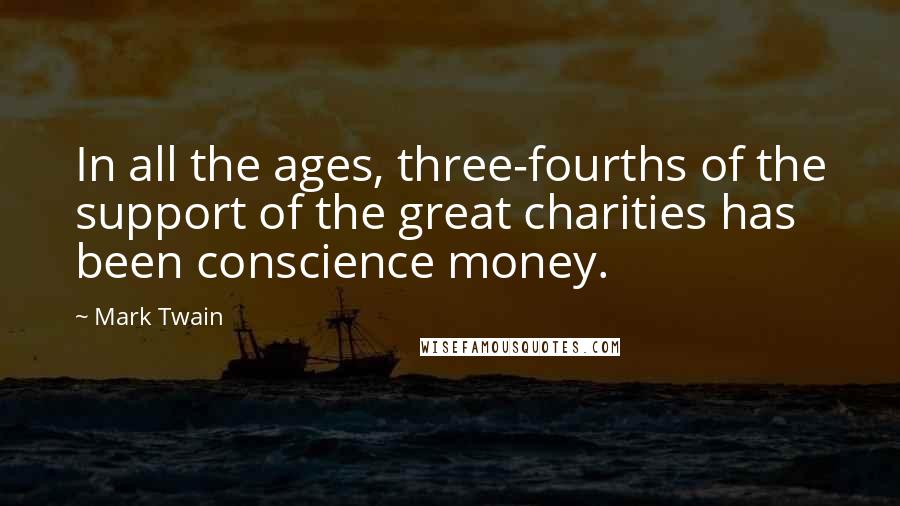 Mark Twain Quotes: In all the ages, three-fourths of the support of the great charities has been conscience money.