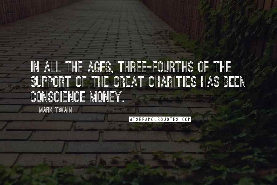 Mark Twain Quotes: In all the ages, three-fourths of the support of the great charities has been conscience money.