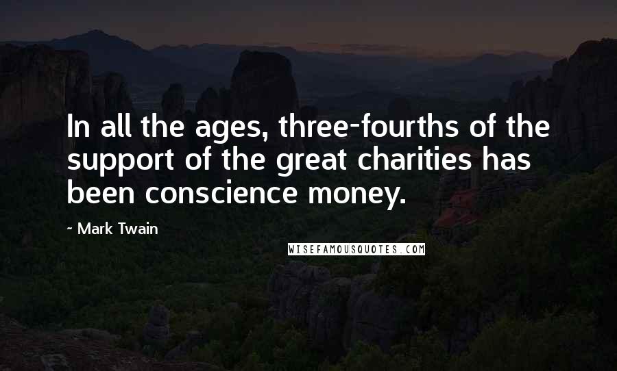 Mark Twain Quotes: In all the ages, three-fourths of the support of the great charities has been conscience money.