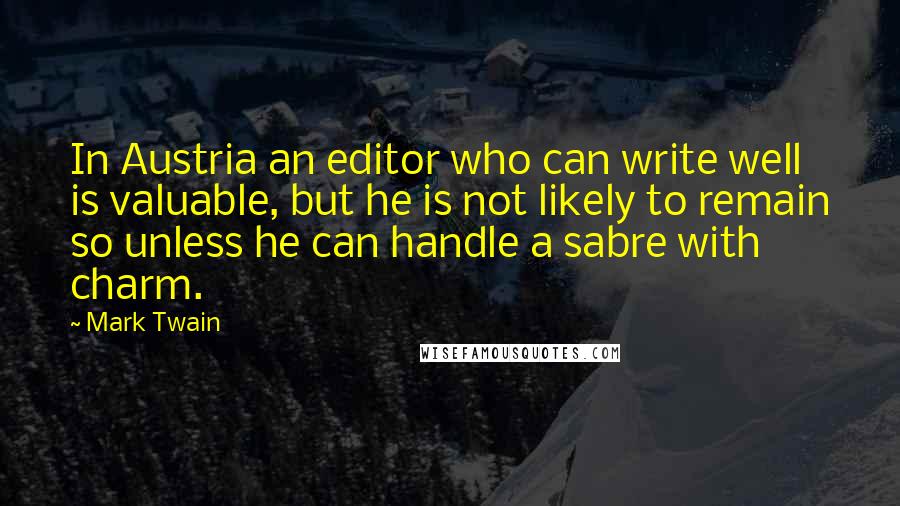 Mark Twain Quotes: In Austria an editor who can write well is valuable, but he is not likely to remain so unless he can handle a sabre with charm.