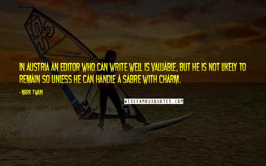 Mark Twain Quotes: In Austria an editor who can write well is valuable, but he is not likely to remain so unless he can handle a sabre with charm.