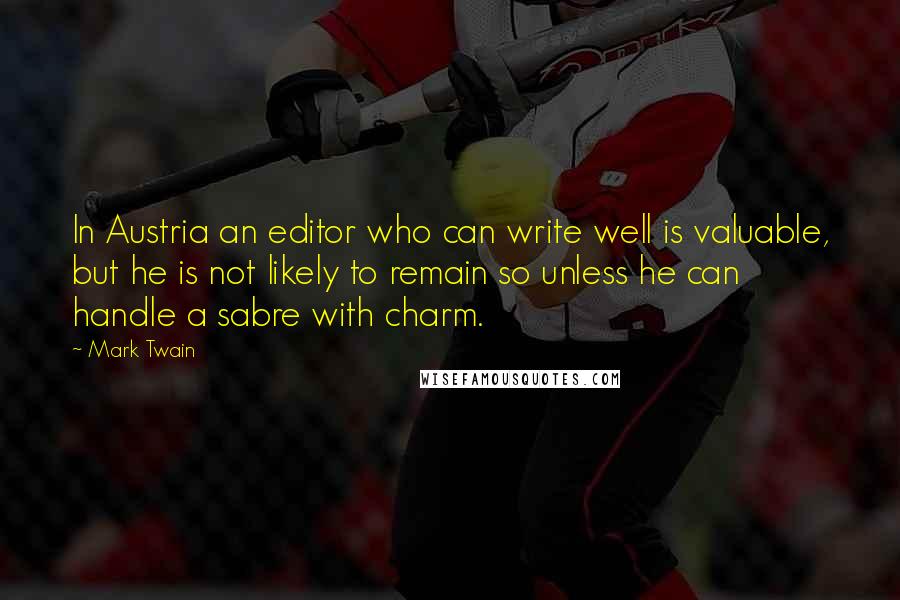 Mark Twain Quotes: In Austria an editor who can write well is valuable, but he is not likely to remain so unless he can handle a sabre with charm.