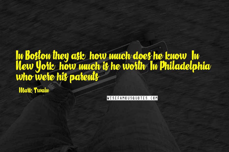 Mark Twain Quotes: In Boston they ask, how much does he know? In New York, how much is he worth? In Philadelphia, who were his parents?