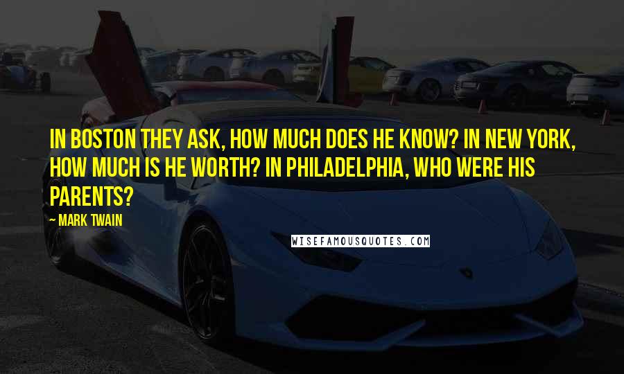 Mark Twain Quotes: In Boston they ask, how much does he know? In New York, how much is he worth? In Philadelphia, who were his parents?