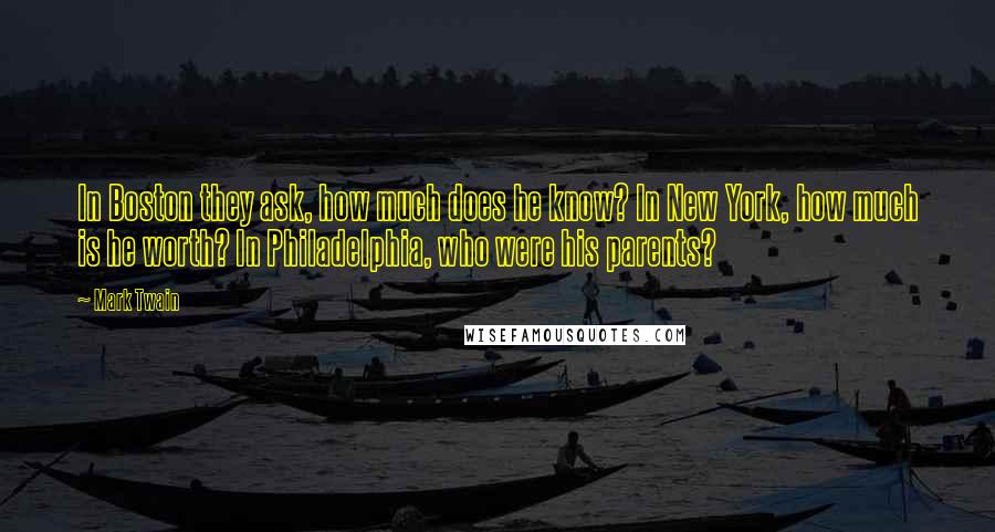 Mark Twain Quotes: In Boston they ask, how much does he know? In New York, how much is he worth? In Philadelphia, who were his parents?