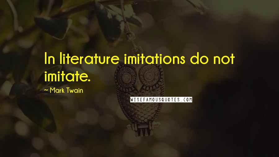 Mark Twain Quotes: In literature imitations do not imitate.