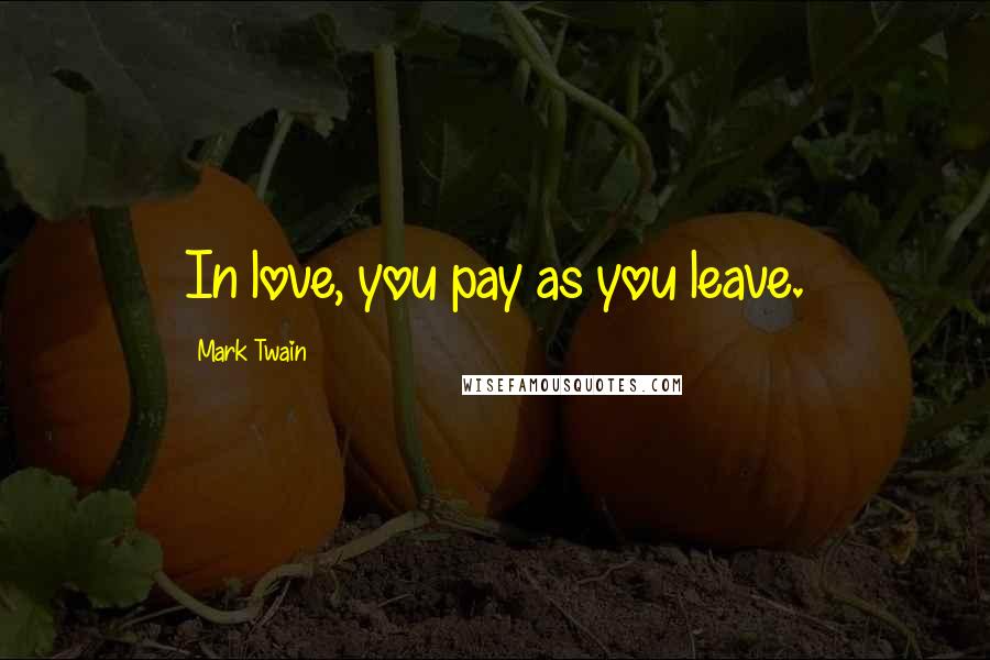 Mark Twain Quotes: In love, you pay as you leave.