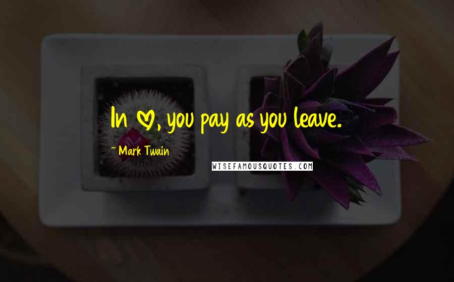 Mark Twain Quotes: In love, you pay as you leave.