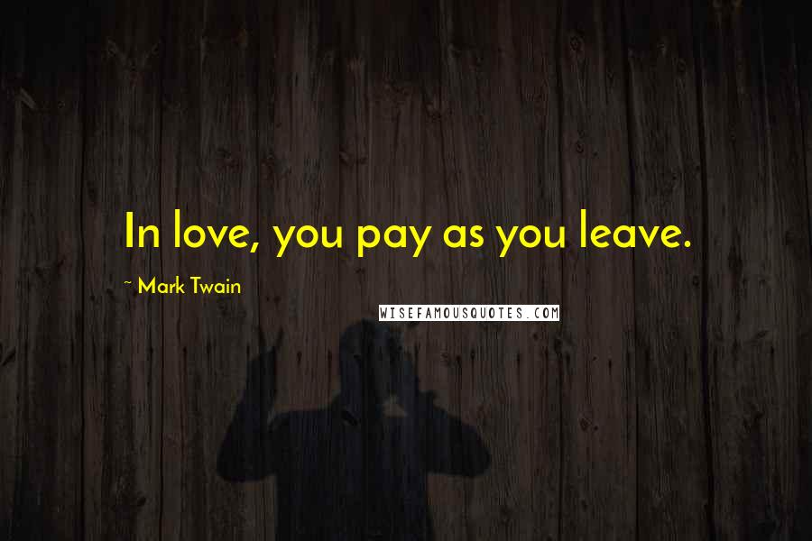 Mark Twain Quotes: In love, you pay as you leave.