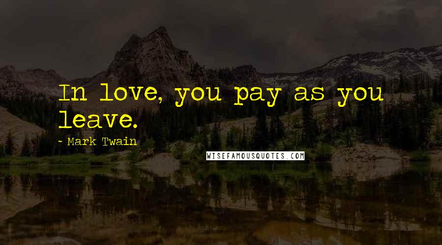 Mark Twain Quotes: In love, you pay as you leave.