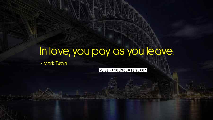 Mark Twain Quotes: In love, you pay as you leave.