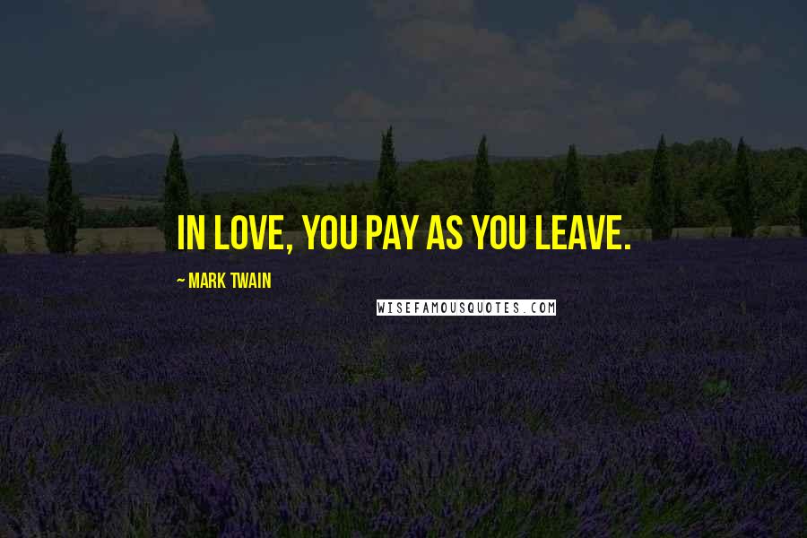 Mark Twain Quotes: In love, you pay as you leave.