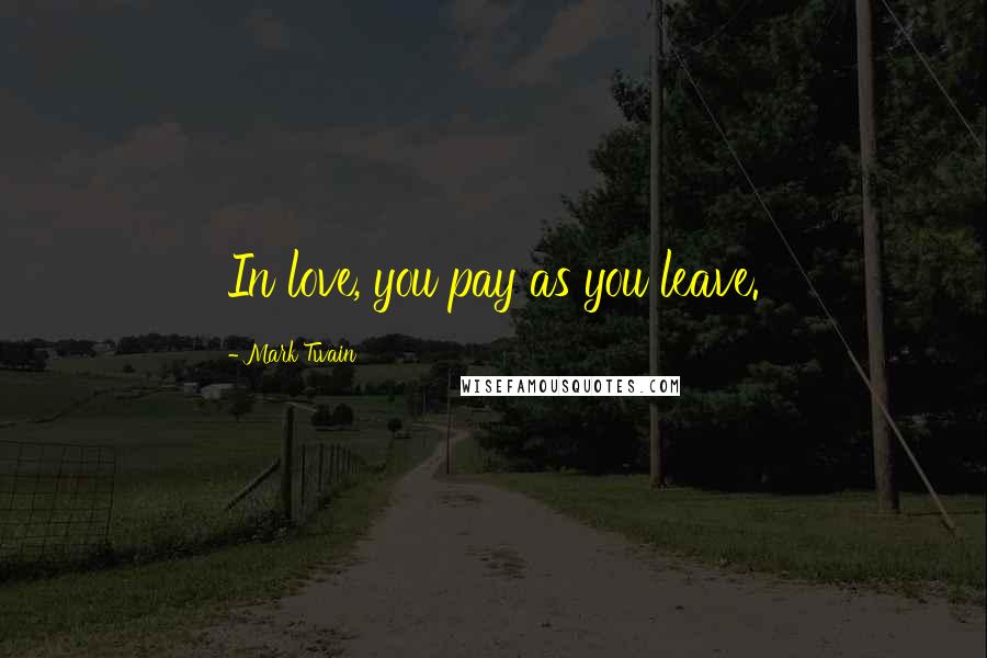 Mark Twain Quotes: In love, you pay as you leave.