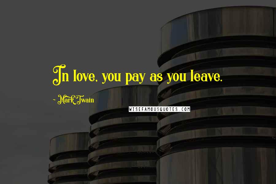 Mark Twain Quotes: In love, you pay as you leave.