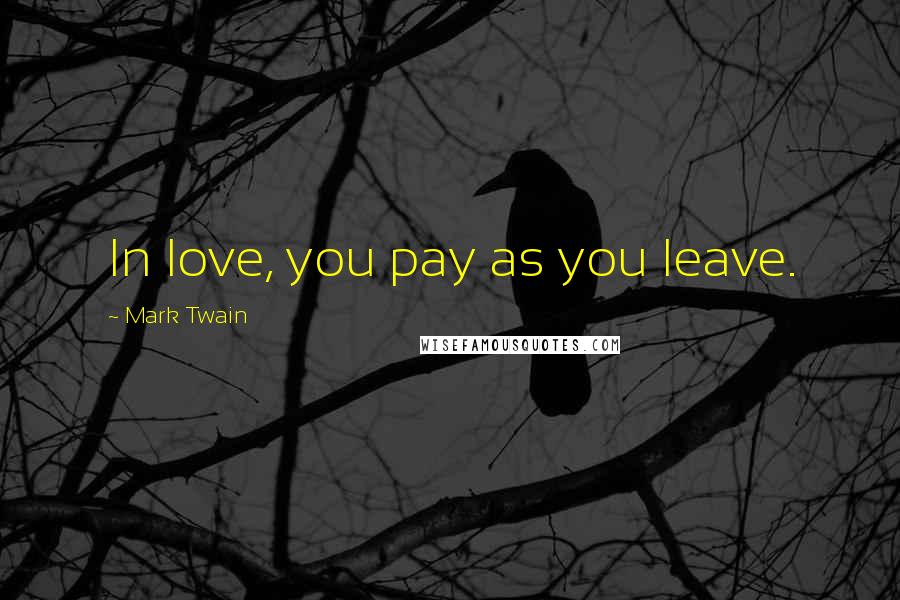 Mark Twain Quotes: In love, you pay as you leave.