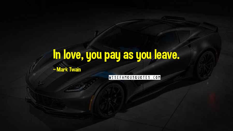 Mark Twain Quotes: In love, you pay as you leave.