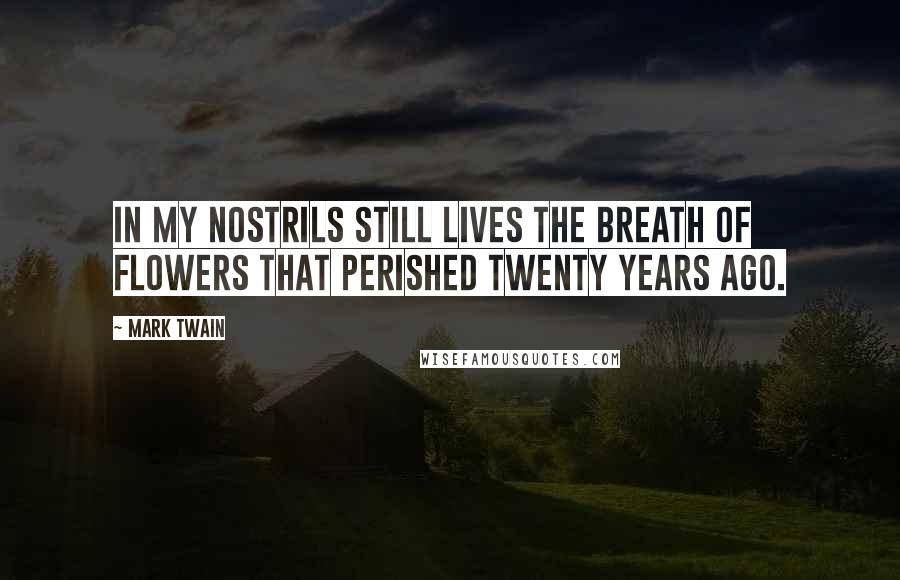 Mark Twain Quotes: In my nostrils still lives the breath of flowers that perished twenty years ago.