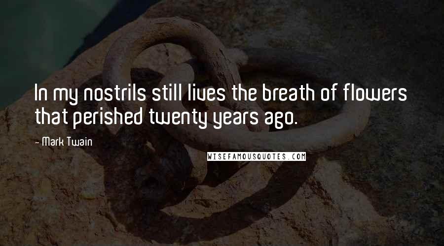 Mark Twain Quotes: In my nostrils still lives the breath of flowers that perished twenty years ago.