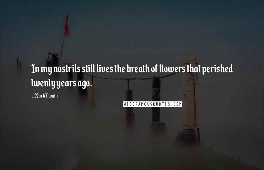 Mark Twain Quotes: In my nostrils still lives the breath of flowers that perished twenty years ago.