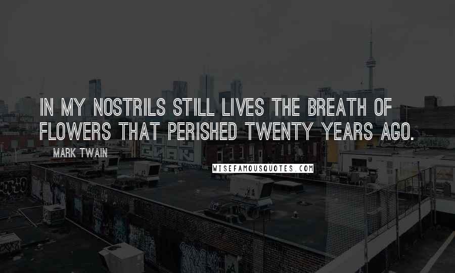 Mark Twain Quotes: In my nostrils still lives the breath of flowers that perished twenty years ago.