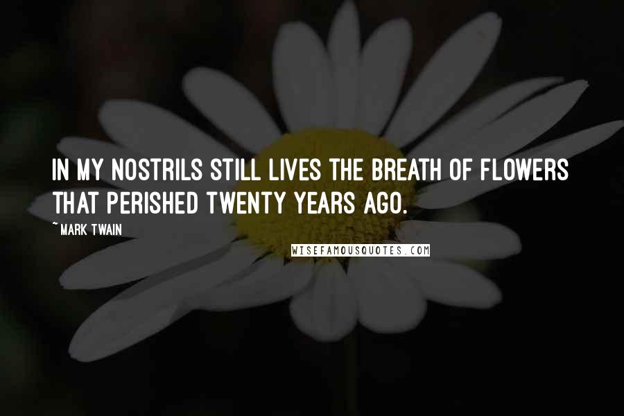 Mark Twain Quotes: In my nostrils still lives the breath of flowers that perished twenty years ago.