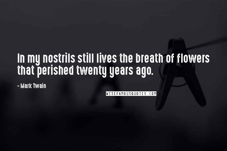 Mark Twain Quotes: In my nostrils still lives the breath of flowers that perished twenty years ago.