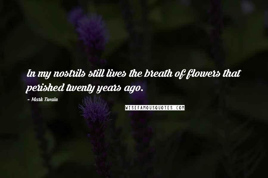 Mark Twain Quotes: In my nostrils still lives the breath of flowers that perished twenty years ago.