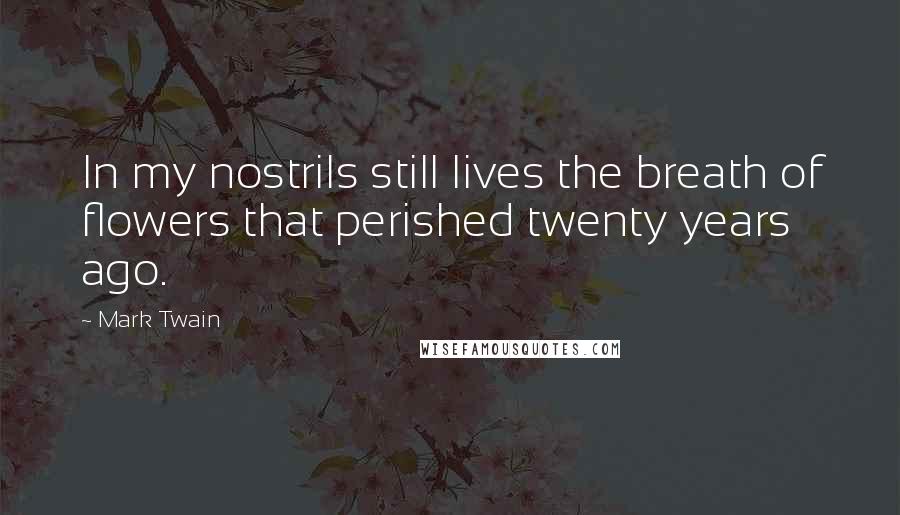 Mark Twain Quotes: In my nostrils still lives the breath of flowers that perished twenty years ago.