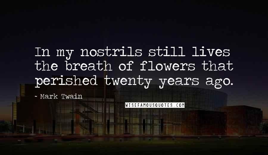 Mark Twain Quotes: In my nostrils still lives the breath of flowers that perished twenty years ago.