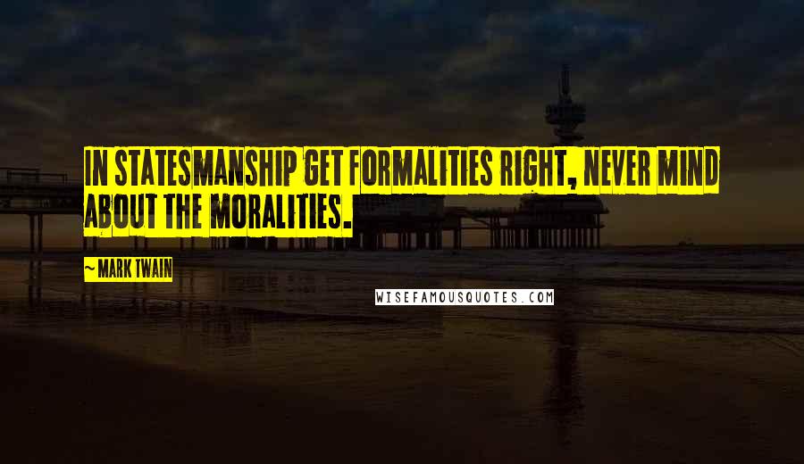 Mark Twain Quotes: In statesmanship get formalities right, never mind about the moralities.