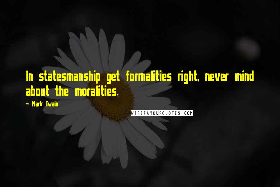 Mark Twain Quotes: In statesmanship get formalities right, never mind about the moralities.