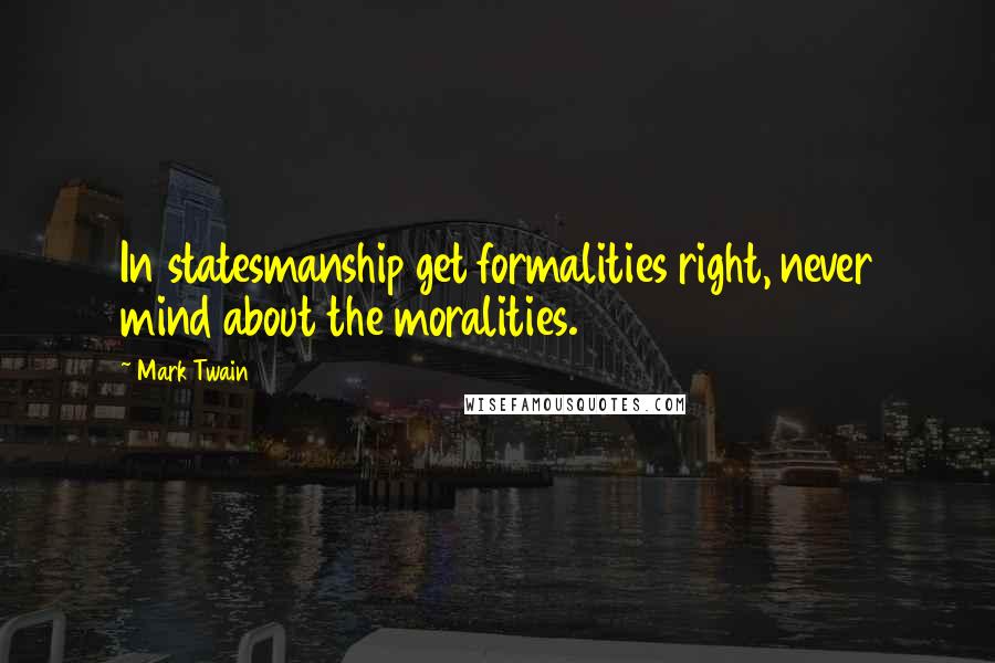 Mark Twain Quotes: In statesmanship get formalities right, never mind about the moralities.