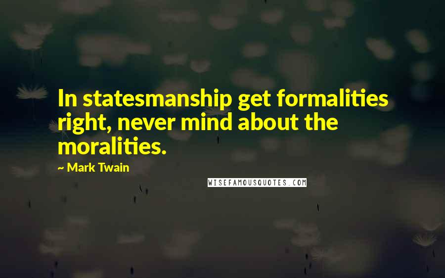 Mark Twain Quotes: In statesmanship get formalities right, never mind about the moralities.